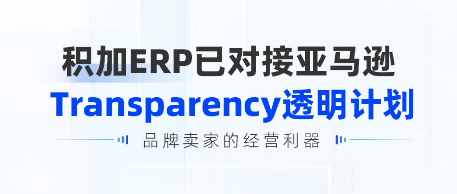 积加ERP上线亚马逊Transparency透明计划API功能，品牌卖家的经营利器！